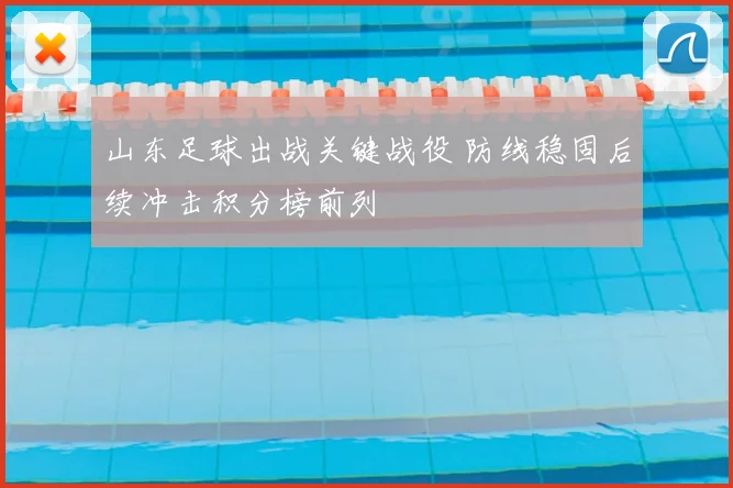 山东足球出战关键战役 防线稳固后续冲击积分榜前列