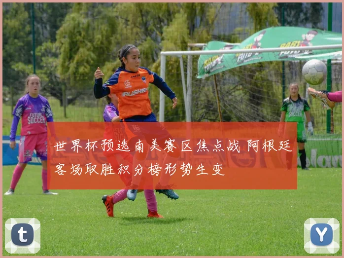 世界杯预选南美赛区焦点战 阿根廷客场取胜积分榜形势生变
