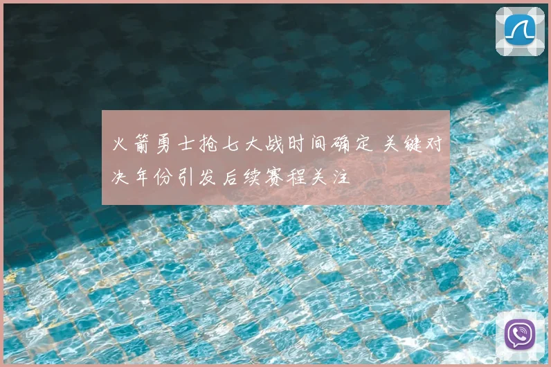 火箭勇士抢七大战时间确定 关键对决年份引发后续赛程关注