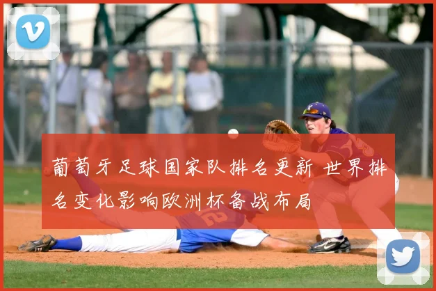 葡萄牙足球国家队排名更新 世界排名变化影响欧洲杯备战布局