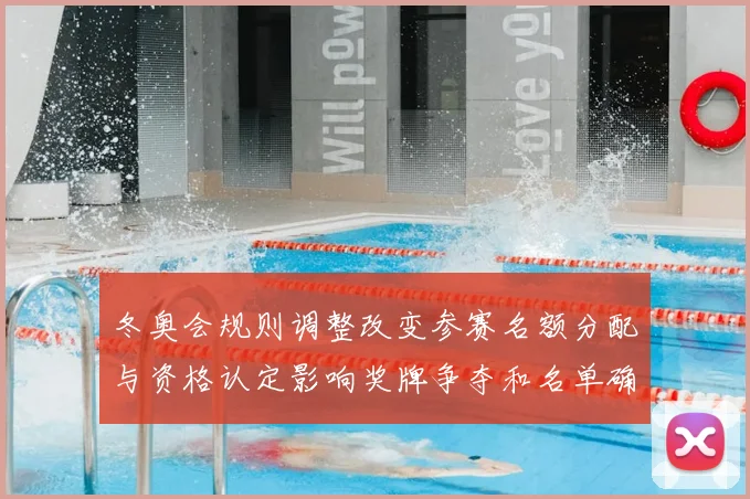 冬奥会规则调整改变参赛名额分配与资格认定影响奖牌争夺和名单确定