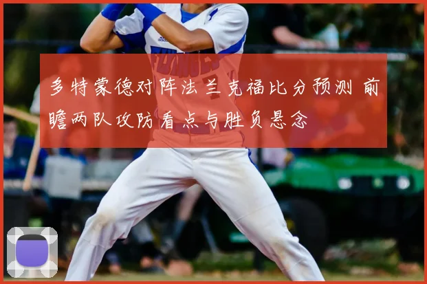 多特蒙德对阵法兰克福比分预测 前瞻两队攻防看点与胜负悬念