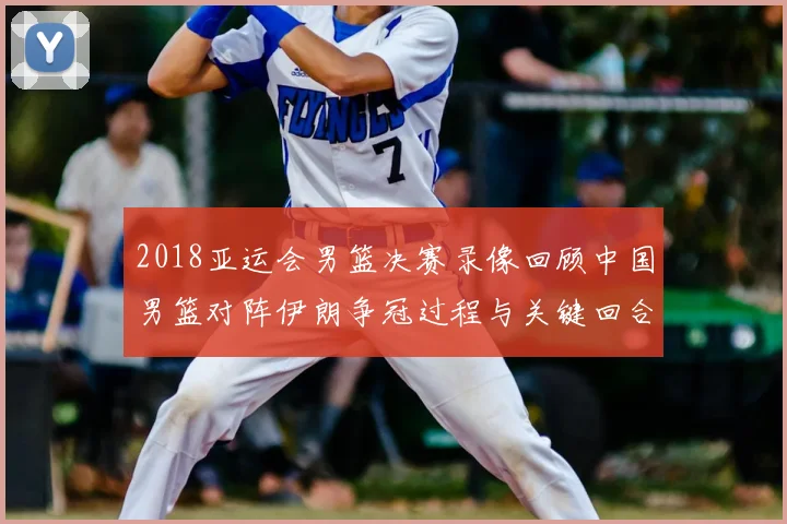 2018亚运会男篮决赛录像回顾中国男篮对阵伊朗争冠过程与关键回合