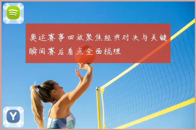 奥运赛事回放聚焦经典对决与关键瞬间赛后看点全面梳理
