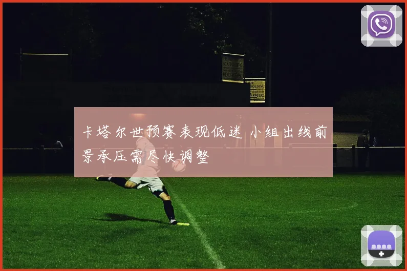 卡塔尔世预赛表现低迷 小组出线前景承压需尽快调整