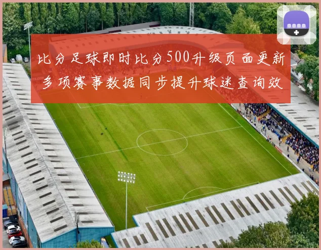 比分足球即时比分500升级页面更新 多项赛事数据同步提升球迷查询效率