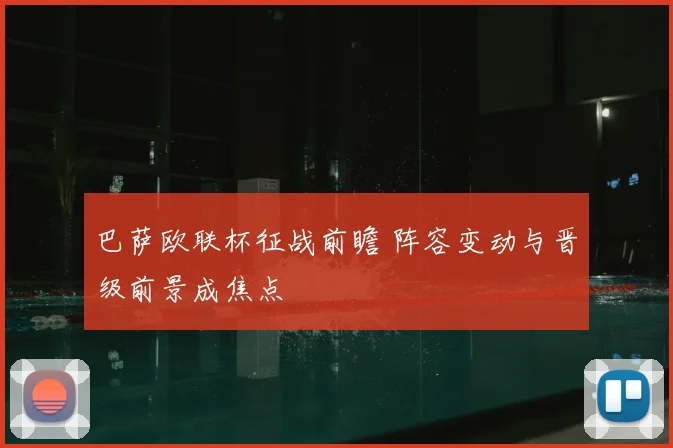 巴萨欧联杯征战前瞻 阵容变动与晋级前景成焦点
