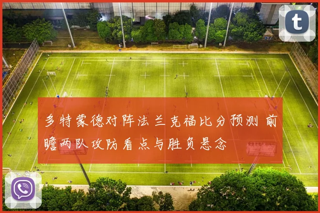 多特蒙德对阵法兰克福比分预测 前瞻两队攻防看点与胜负悬念
