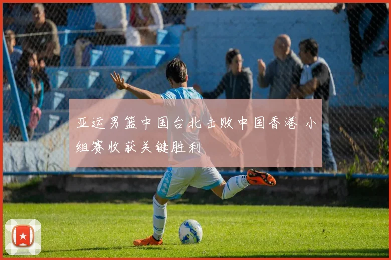 亚运男篮中国台北击败中国香港 小组赛收获关键胜利