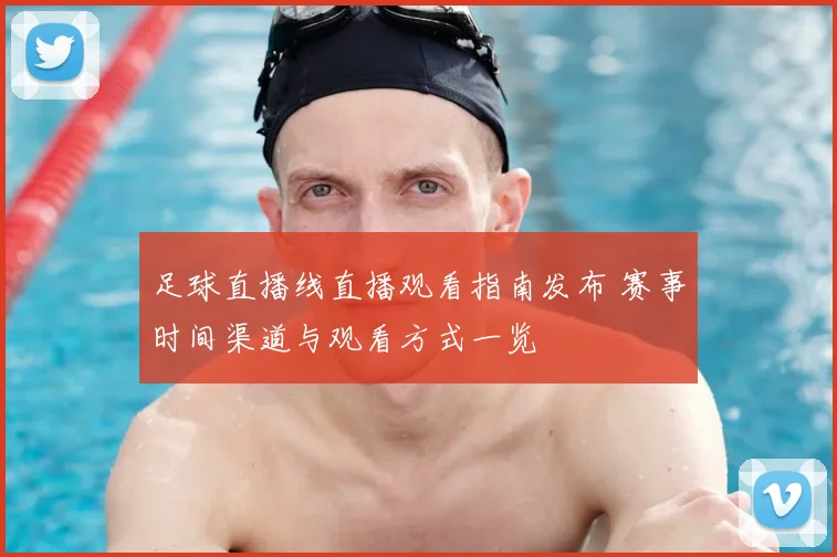 足球直播线直播观看指南发布 赛事时间渠道与观看方式一览