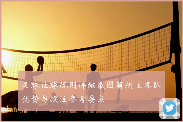 足球让球规则详细表图解析主客队优势与投注参考要点