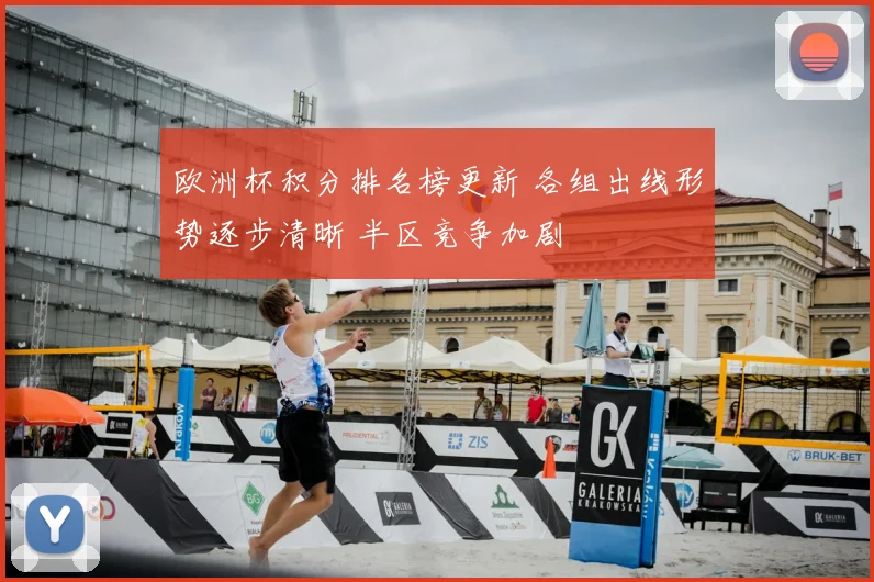 欧洲杯积分排名榜更新 各组出线形势逐步清晰 半区竞争加剧