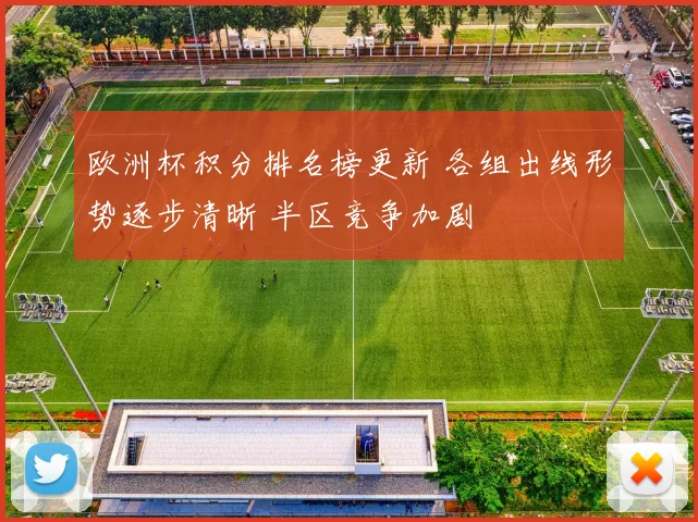 欧洲杯积分排名榜更新 各组出线形势逐步清晰 半区竞争加剧