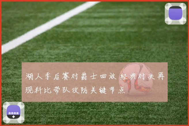 湖人季后赛对爵士回放 经典对决再现科比带队攻防关键节点