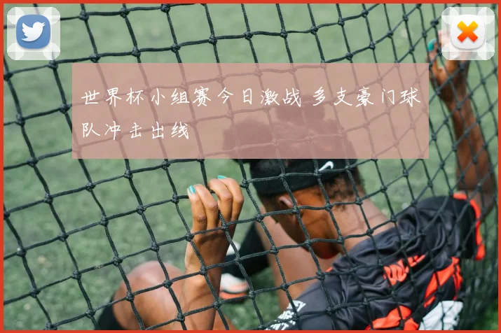 世界杯小组赛今日激战 多支豪门球队冲击出线