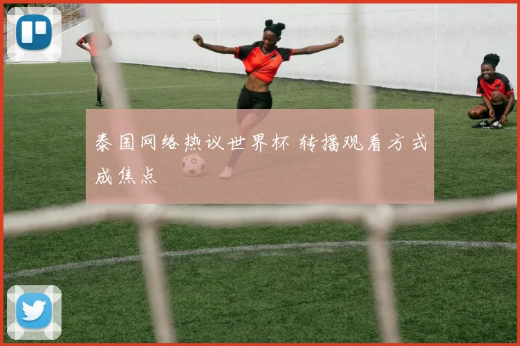 泰国网络热议世界杯 转播观看方式成焦点