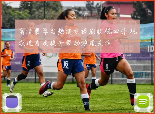 高清翡翠台热播电视剧收视回升 观众追看度提升带动频道关注