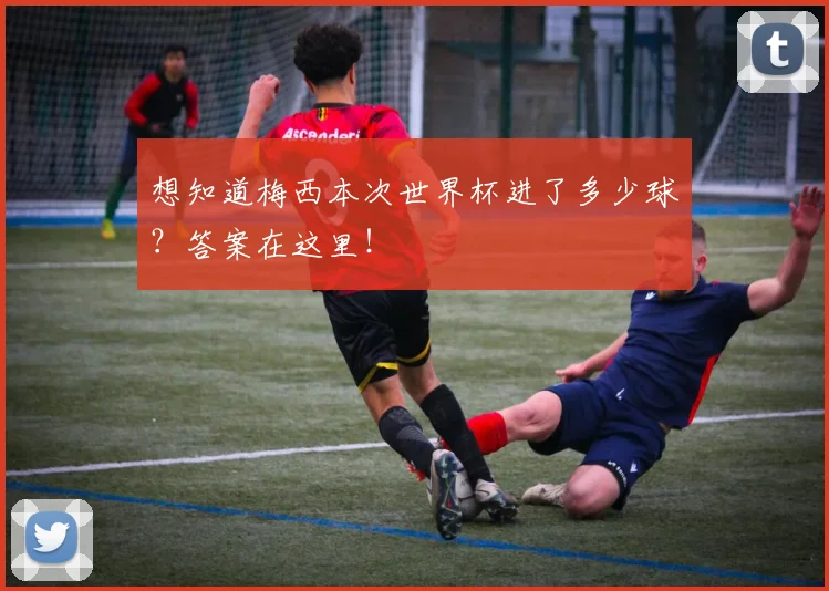 想知道梅西本次世界杯进了多少球？答案在这里！