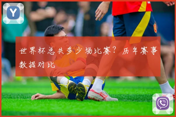 世界杯总共多少场比赛?历年赛事数据对比