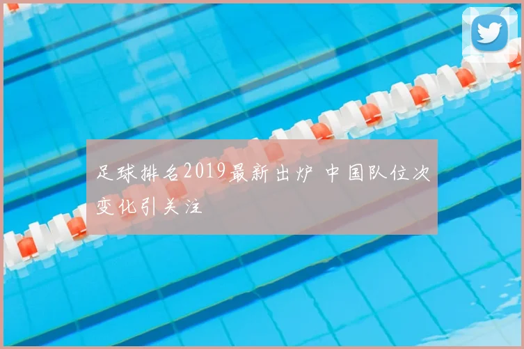 足球排名2019最新出炉 中国队位次变化引关注