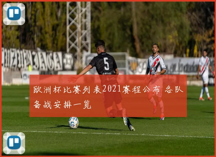 欧洲杯比赛列表2021赛程公布 各队备战安排一览