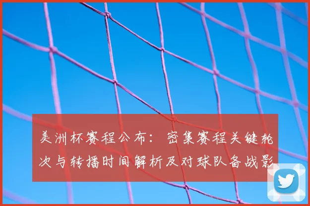 美洲杯赛程公布：密集赛程关键轮次与转播时间解析及对球队备战影响