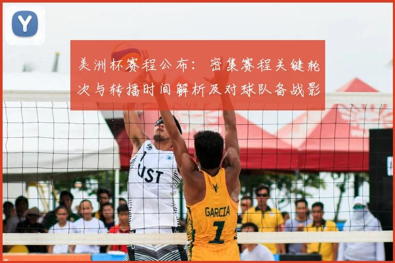 美洲杯赛程公布：密集赛程关键轮次与转播时间解析及对球队备战影响