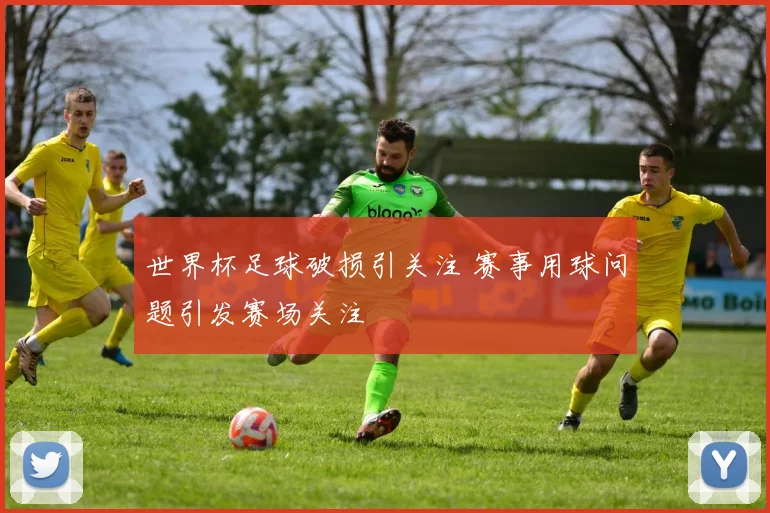 世界杯足球破损引关注 赛事用球问题引发赛场关注