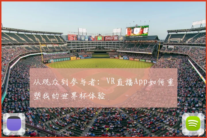 从观众到参与者:VR直播App如何重塑我的世界杯体验