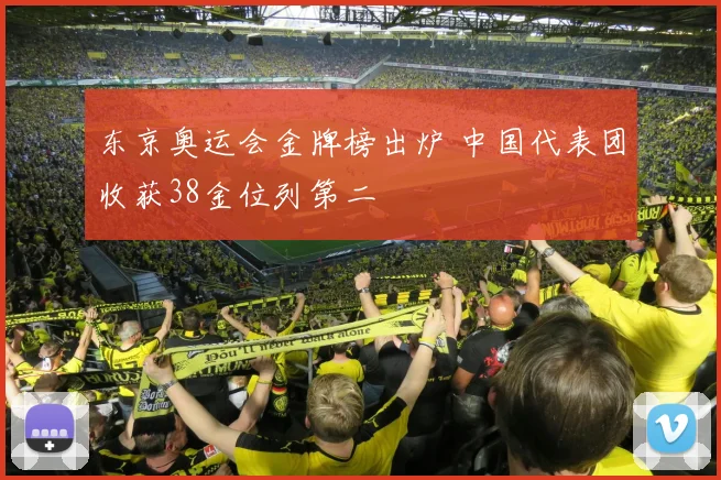 东京奥运会金牌榜出炉 中国代表团收获38金位列第二