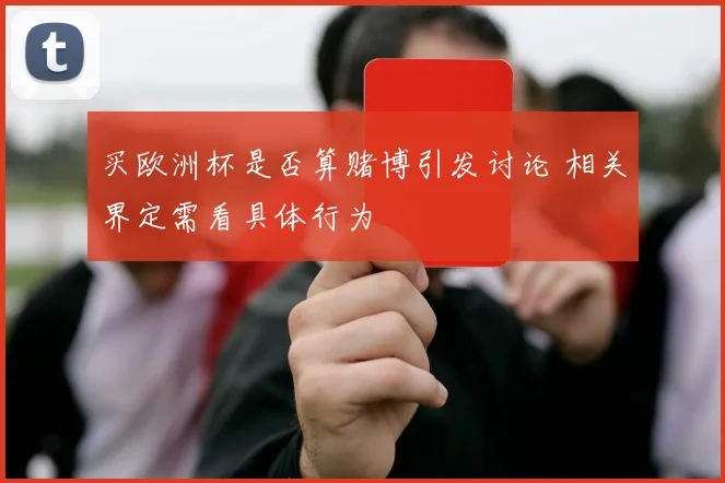 买欧洲杯是否算赌博引发讨论 相关界定需看具体行为