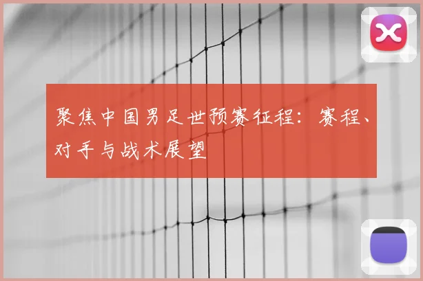 聚焦中国男足世预赛征程:赛程、对手与战术展望