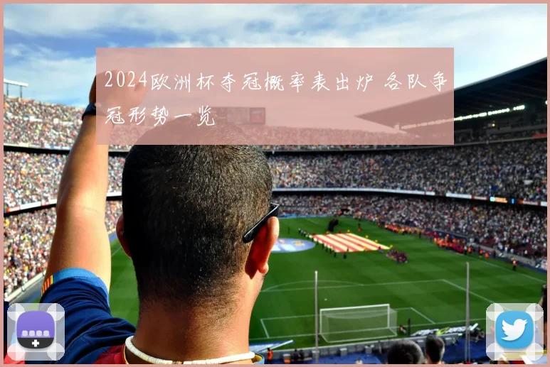 2024欧洲杯夺冠概率表出炉 各队争冠形势一览