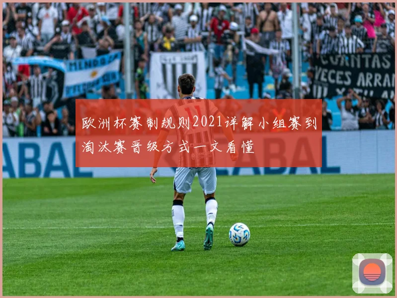 欧洲杯赛制规则2021详解小组赛到淘汰赛晋级方式一文看懂