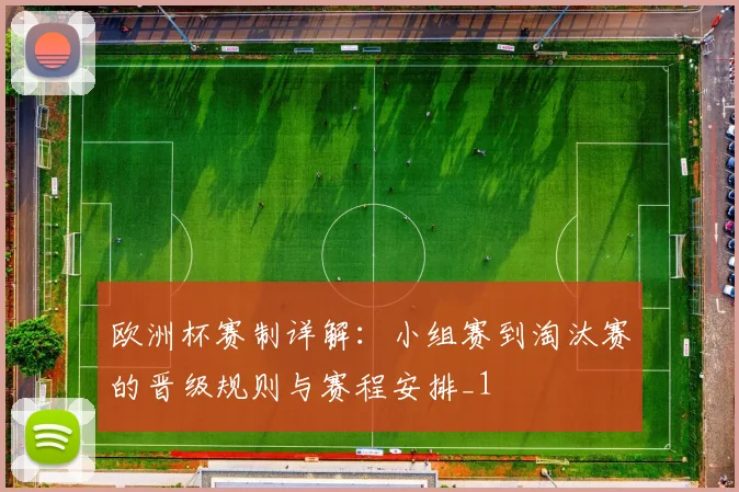 欧洲杯赛制详解:小组赛到淘汰赛的晋级规则与赛程安排_1