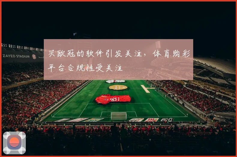 买欧冠的软件引发关注,体育购彩平台合规性受关注