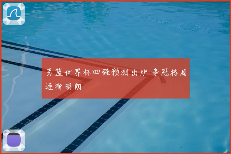 男篮世界杯四强预测出炉 争冠格局逐渐明朗