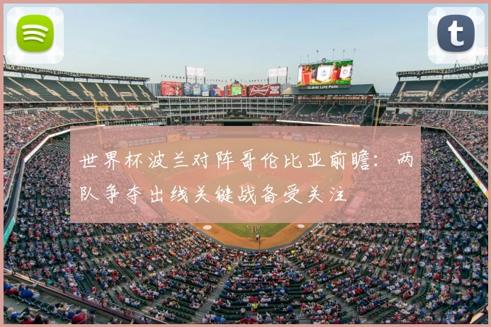 世界杯波兰对阵哥伦比亚前瞻：两队争夺出线关键战备受关注