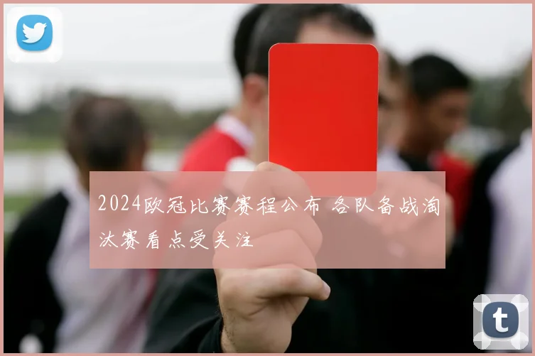 2024欧冠比赛赛程公布 各队备战淘汰赛看点受关注