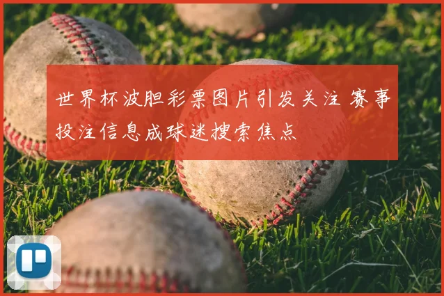 世界杯波胆彩票图片引发关注 赛事投注信息成球迷搜索焦点
