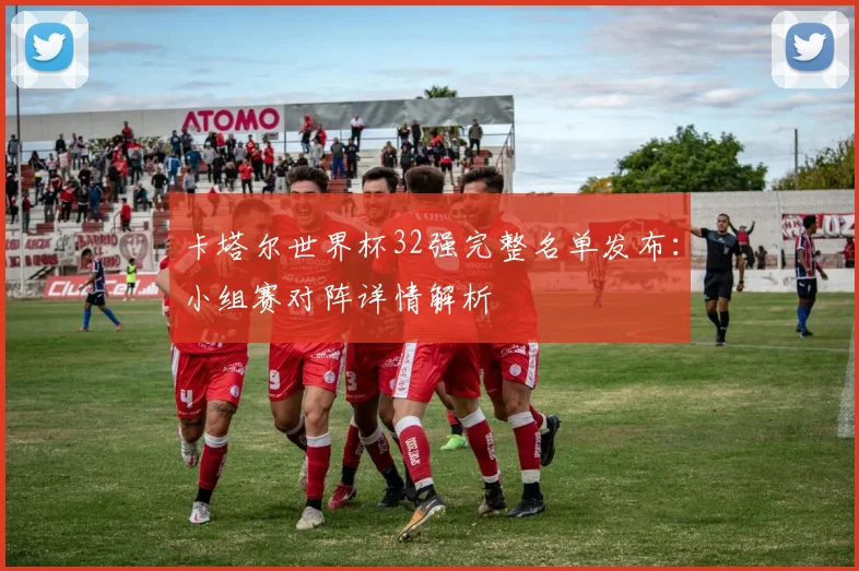 卡塔尔世界杯32强完整名单发布:小组赛对阵详情解析