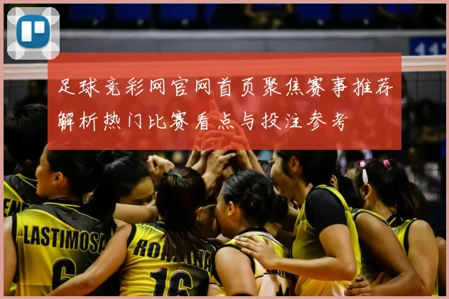 足球竞彩网官网首页聚焦赛事推荐解析热门比赛看点与投注参考