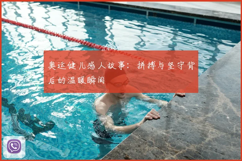 奥运健儿感人故事：拼搏与坚守背后的温暖瞬间